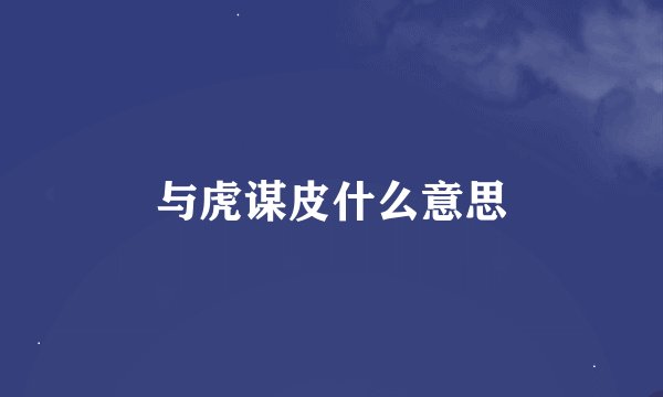 与虎谋皮什么意思