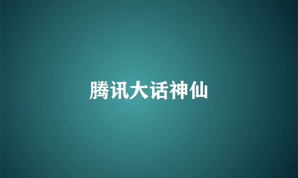 腾讯大话神仙