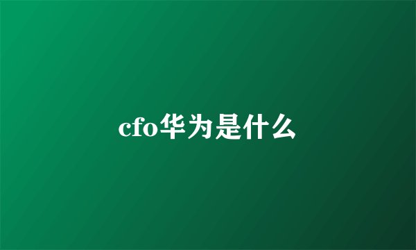cfo华为是什么