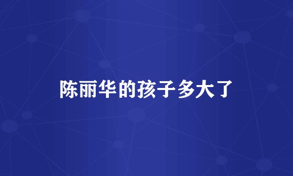 陈丽华的孩子多大了
