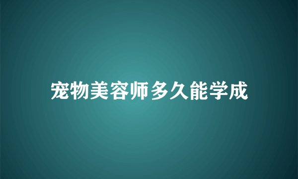 宠物美容师多久能学成