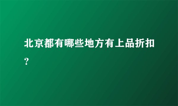 北京都有哪些地方有上品折扣？