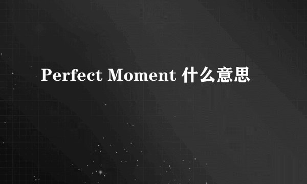 Perfect Moment 什么意思