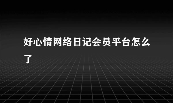 好心情网络日记会员平台怎么了