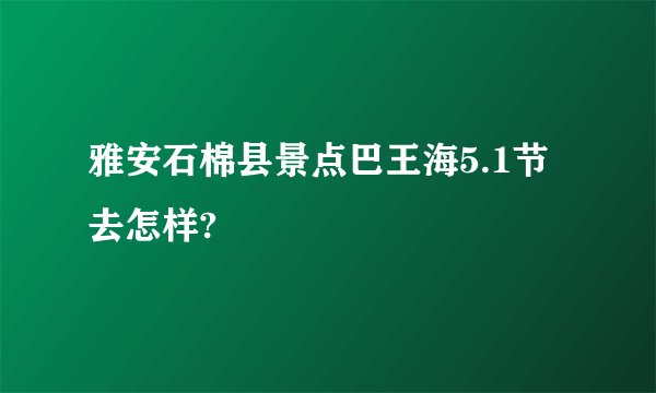 雅安石棉县景点巴王海5.1节去怎样?