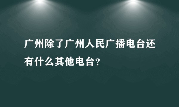 广州除了广州人民广播电台还有什么其他电台？
