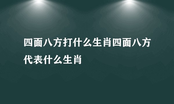 四面八方打什么生肖四面八方代表什么生肖