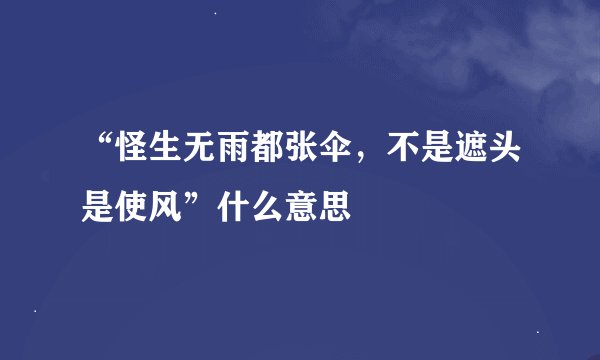 “怪生无雨都张伞，不是遮头是使风”什么意思