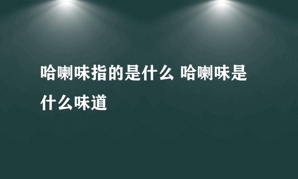 哈喇味指的是什么 哈喇味是什么味道