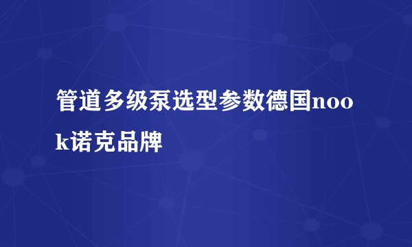 管道多级泵选型参数德国nook诺克品牌