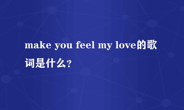 make you feel my love的歌词是什么？