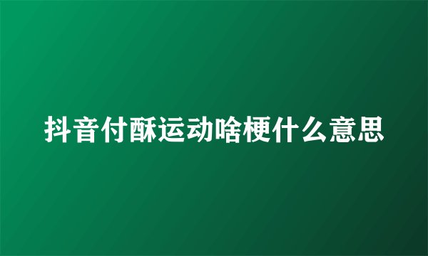 抖音付酥运动啥梗什么意思