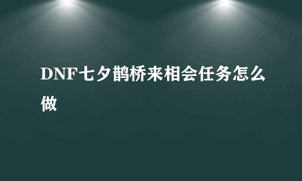 DNF七夕鹊桥来相会任务怎么做