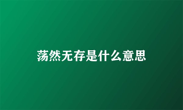 荡然无存是什么意思