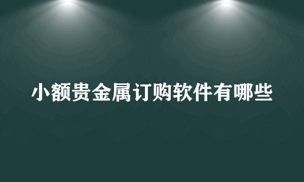 小额贵金属订购软件有哪些