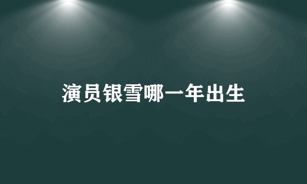 演员银雪哪一年出生