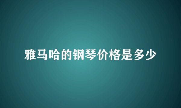 雅马哈的钢琴价格是多少
