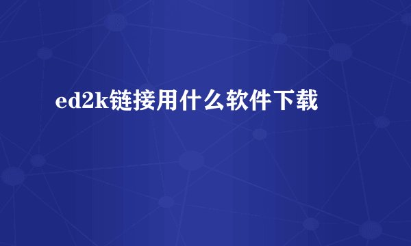 ed2k链接用什么软件下载