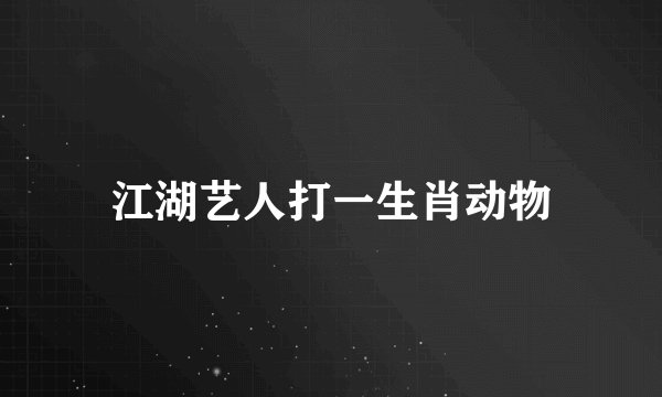 江湖艺人打一生肖动物