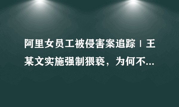 阿里女员工被侵害案追踪｜王某文实施强制猥亵，为何不构成犯罪？