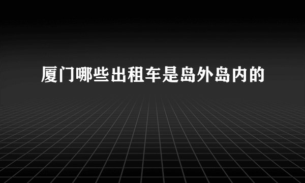 厦门哪些出租车是岛外岛内的
