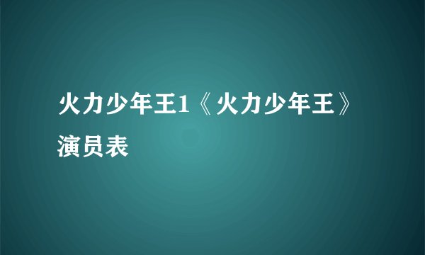 火力少年王1《火力少年王》演员表