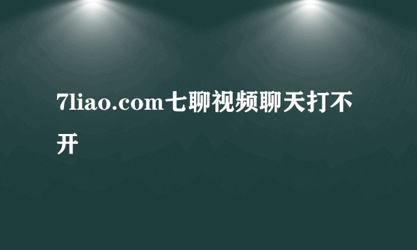 7liao.com七聊视频聊天打不开