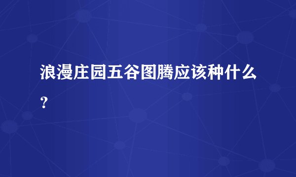 浪漫庄园五谷图腾应该种什么？
