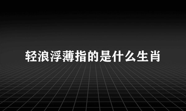 轻浪浮薄指的是什么生肖