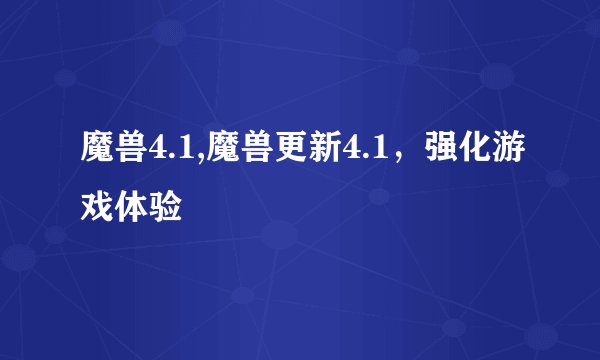 魔兽4.1,魔兽更新4.1，强化游戏体验