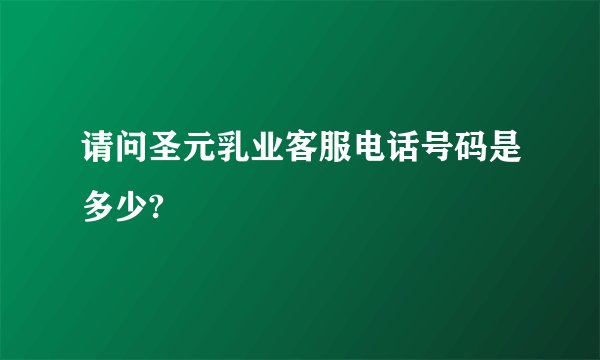 请问圣元乳业客服电话号码是多少?