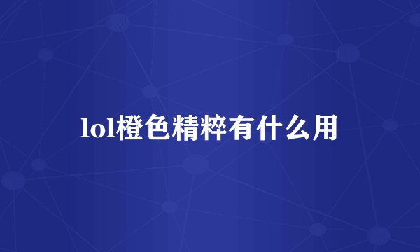lol橙色精粹有什么用