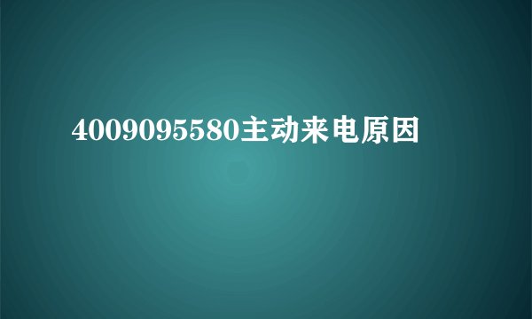 4009095580主动来电原因