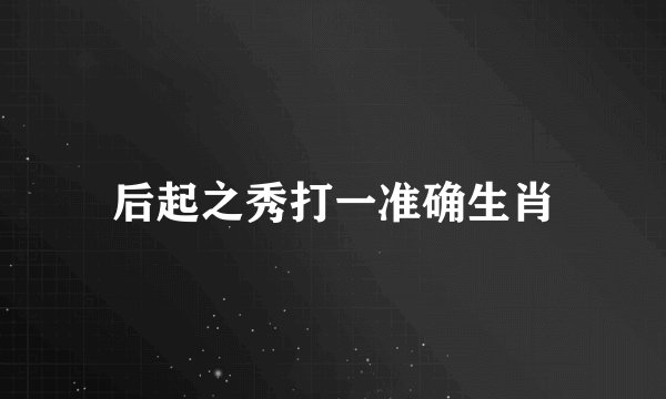 后起之秀打一准确生肖