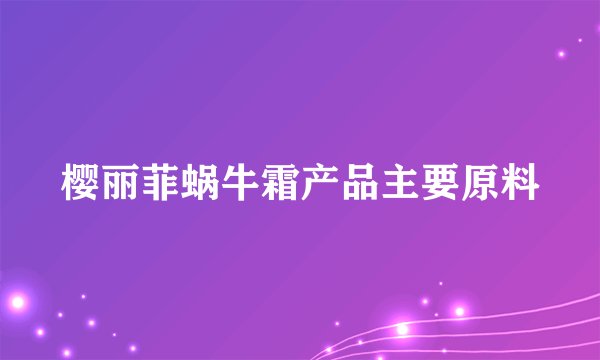樱丽菲蜗牛霜产品主要原料