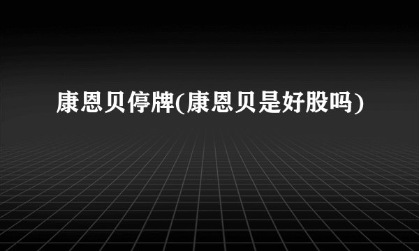 康恩贝停牌(康恩贝是好股吗)