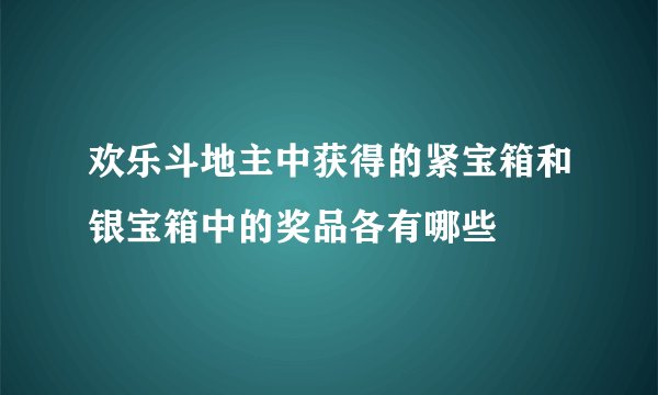 欢乐斗地主中获得的紧宝箱和银宝箱中的奖品各有哪些