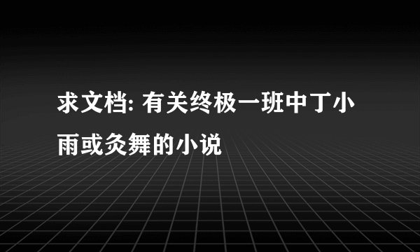 求文档: 有关终极一班中丁小雨或灸舞的小说