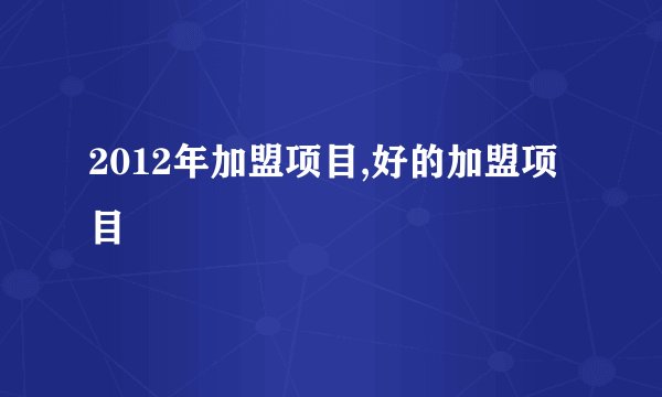 2012年加盟项目,好的加盟项目
