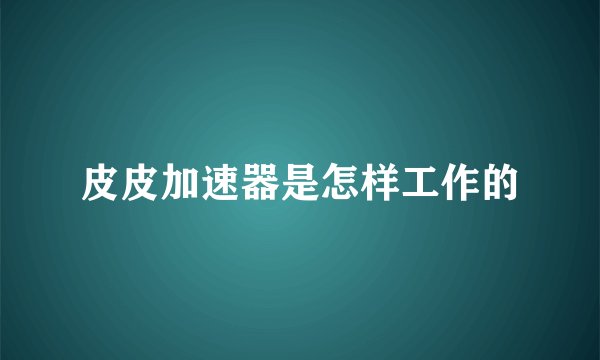 皮皮加速器是怎样工作的
