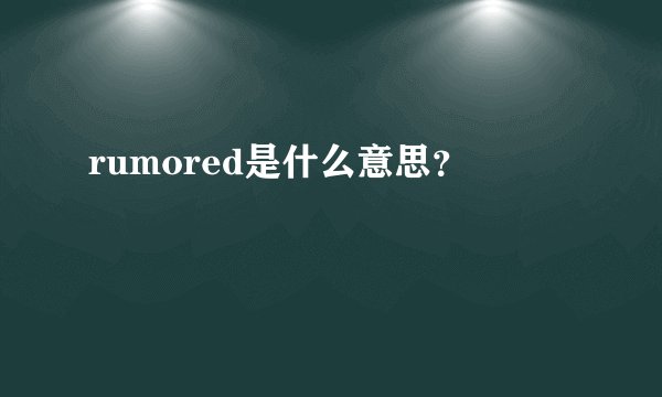 rumored是什么意思？