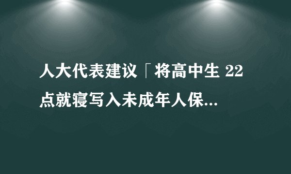 人大代表建议「将高中生 22 点就寝写入未成年人保护法」，勤能补拙还对吗？