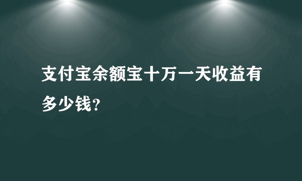 支付宝余额宝十万一天收益有多少钱?