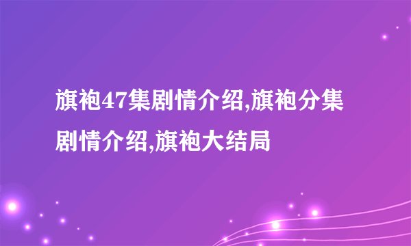 旗袍47集剧情介绍,旗袍分集剧情介绍,旗袍大结局