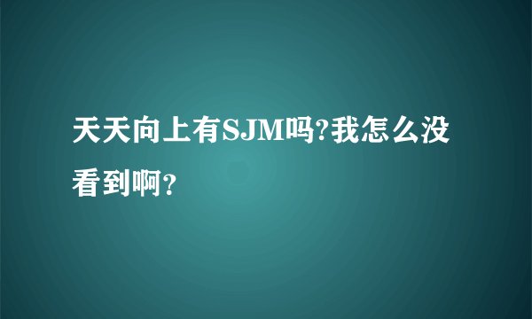 天天向上有SJM吗?我怎么没看到啊？