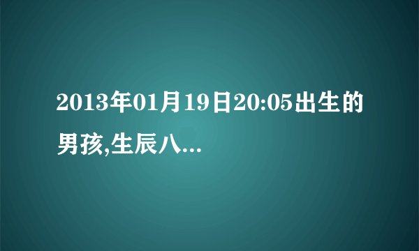 2013年01月19日20:05出生的男孩,生辰八字是什么?五行缺什么？