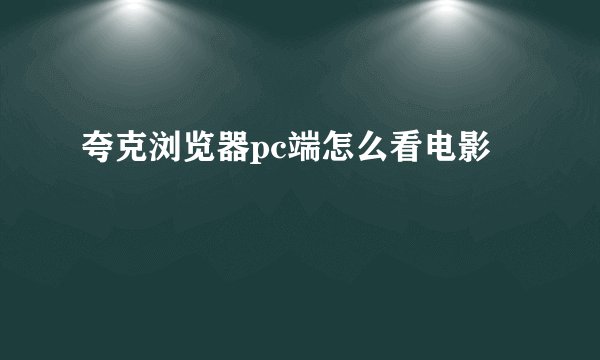 夸克浏览器pc端怎么看电影