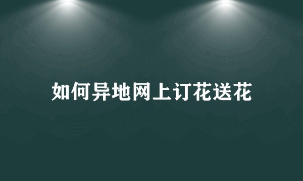 如何异地网上订花送花