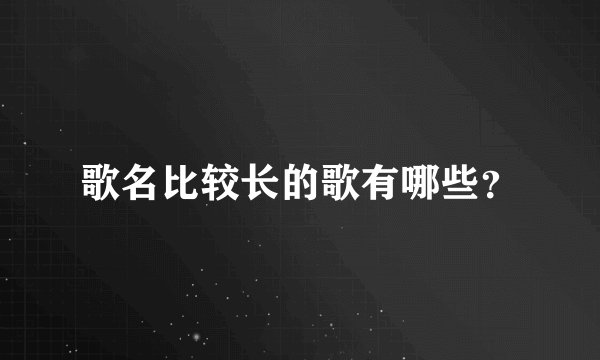 歌名比较长的歌有哪些？
