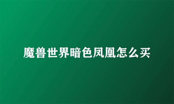魔兽世界暗色凤凰怎么买